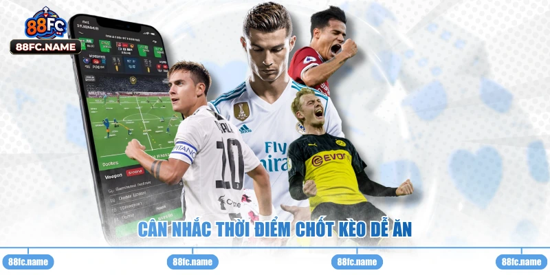 Cân nhắc thời điểm chốt kèo dễ ăn