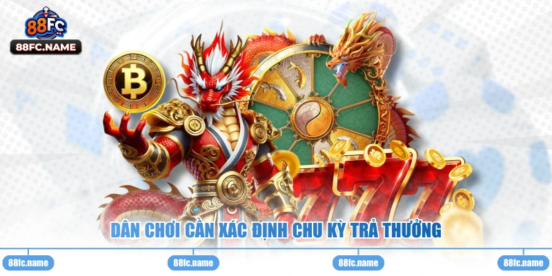 Dân chơi cần xác định chu kỳ trả thưởng