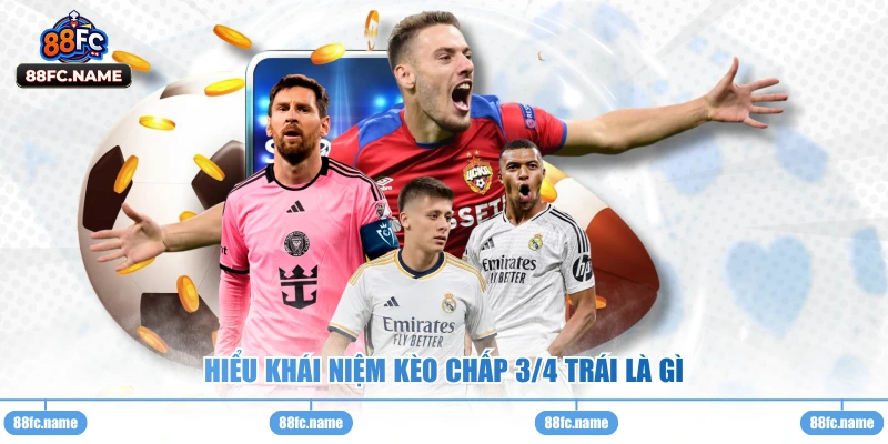 Hiểu khái niệm kèo chấp 3/4 trái là gì